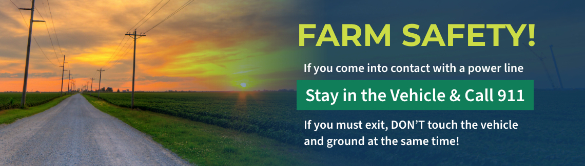 Farm Safety, If you come into contact with a power line, Stay in the Vehicle & Call 911. If you must exit, DON’T touch the vehicle and ground at the same time!